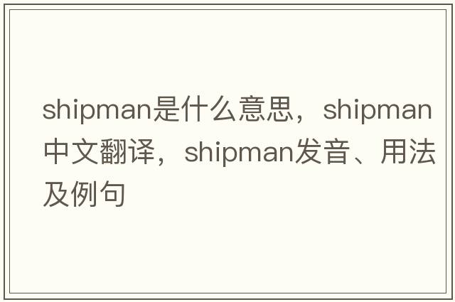 shipman是什么意思，shipman中文翻譯，shipman發(fā)音、用法及例句
