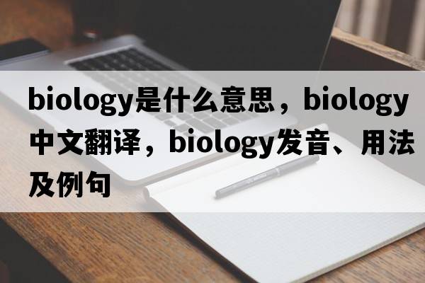 biology是什么意思，biology中文翻譯，biology發(fā)音、用法及例句