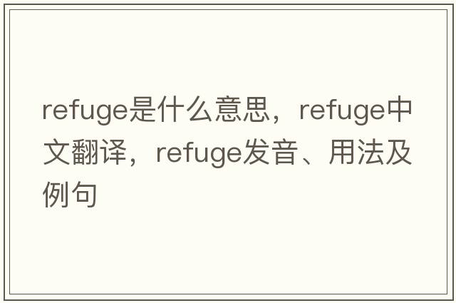 refuge是什么意思，refuge中文翻譯，refuge發(fā)音、用法及例句
