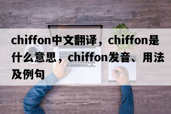 chiffon中文翻譯，chiffon是什么意思，chiffon發(fā)音、用法及例句