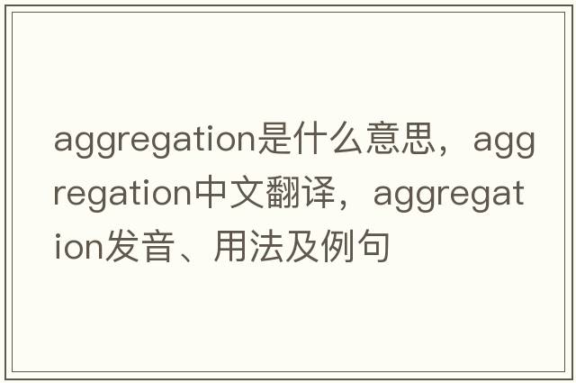 aggregation是什么意思，aggregation中文翻譯，aggregation發(fā)音、用法及例句