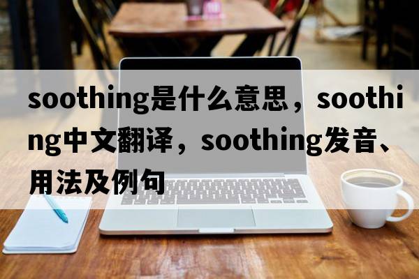 soothing是什么意思，soothing中文翻譯，soothing發(fā)音、用法及例句