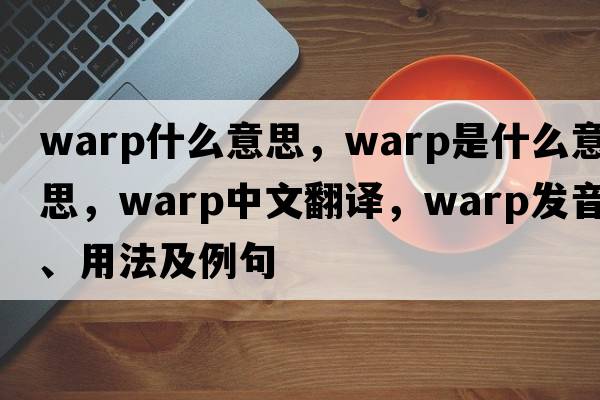 warp什么意思，warp是什么意思，warp中文翻譯，warp發(fā)音、用法及例句