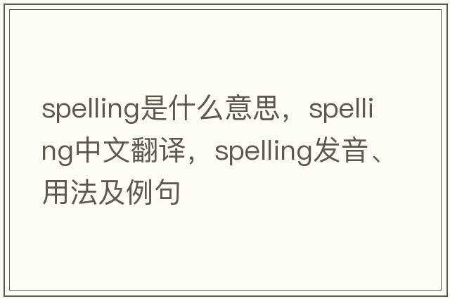 spelling是什么意思，spelling中文翻譯，spelling發(fā)音、用法及例句