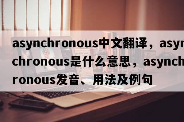 asynchronous中文翻譯，asynchronous是什么意思，asynchronous發(fā)音、用法及例句