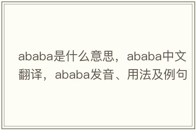 Ababa是什么意思，Ababa中文翻譯，Ababa發(fā)音、用法及例句