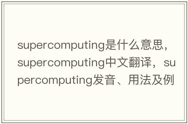 supercomputing是什么意思，supercomputing中文翻譯，supercomputing發(fā)音、用法及例句