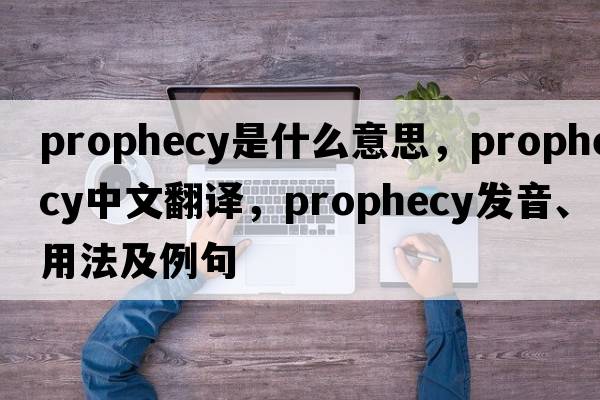 prophecy是什么意思，prophecy中文翻譯，prophecy發(fā)音、用法及例句