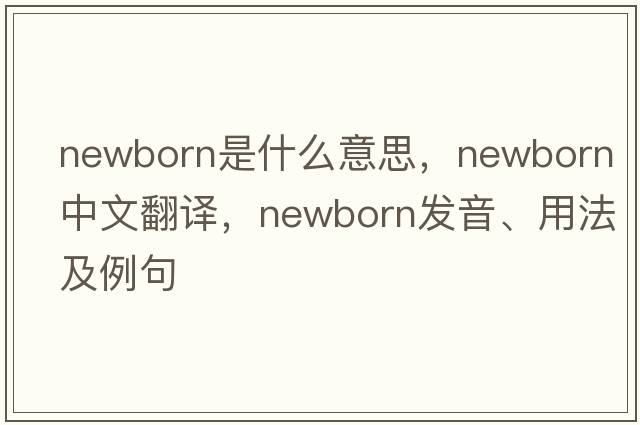 newborn是什么意思，newborn中文翻譯，newborn發(fā)音、用法及例句
