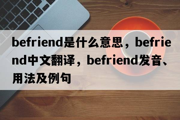 befriend是什么意思，befriend中文翻譯，befriend發(fā)音、用法及例句