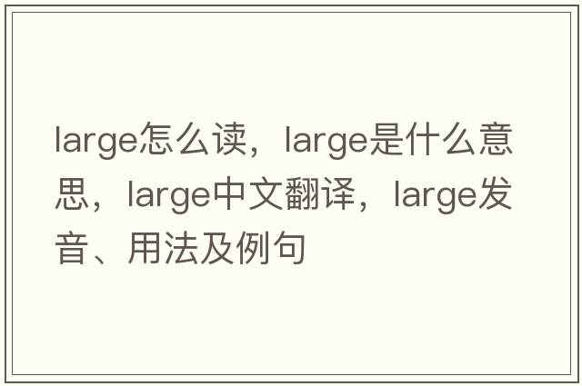 large怎么讀，large是什么意思，large中文翻譯，large發(fā)音、用法及例句
