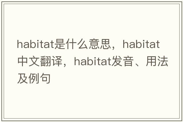 habitat是什么意思，habitat中文翻譯，habitat發(fā)音、用法及例句