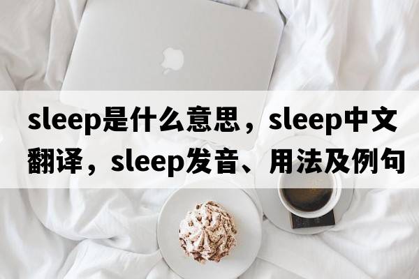 sleep是什么意思，sleep中文翻譯，sleep發(fā)音、用法及例句