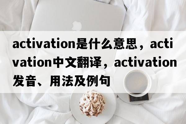 activation是什么意思，activation中文翻譯，activation發(fā)音、用法及例句