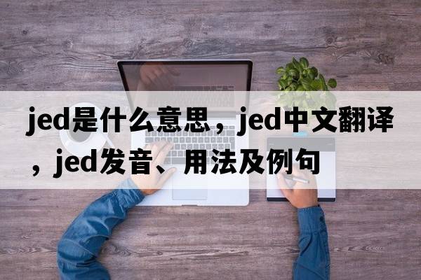 jed是什么意思，jed中文翻譯，jed發(fā)音、用法及例句