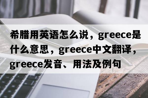 希臘用英語(yǔ)怎么說(shuō)，Greece是什么意思，Greece中文翻譯，Greece發(fā)音、用法及例句