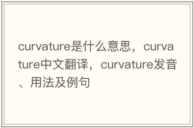 curvature是什么意思，curvature中文翻譯，curvature發(fā)音、用法及例句