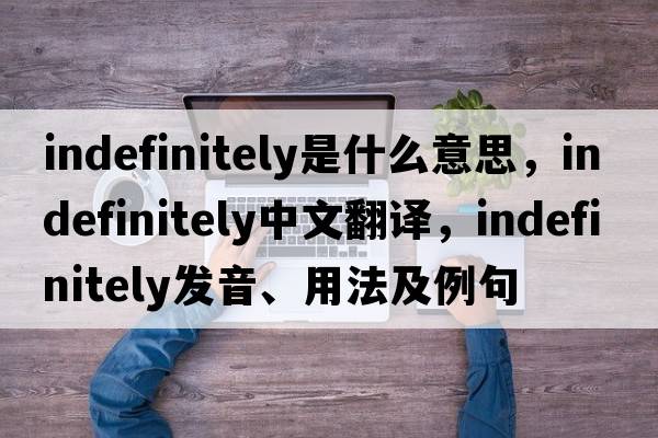 indefinitely是什么意思，indefinitely中文翻譯，indefinitely發(fā)音、用法及例句