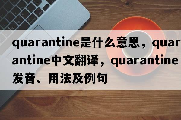 quarantine是什么意思，quarantine中文翻譯，quarantine發(fā)音、用法及例句