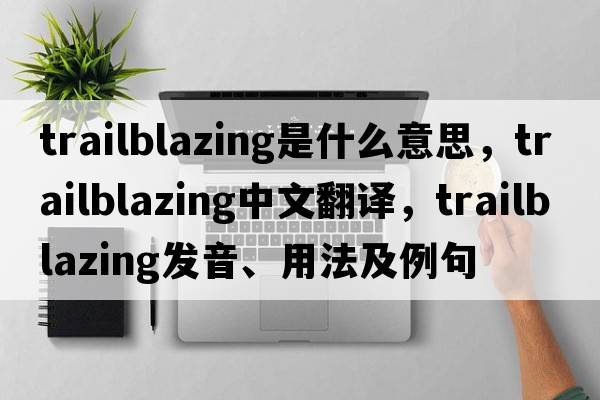 trailblazing是什么意思，trailblazing中文翻譯，trailblazing發(fā)音、用法及例句