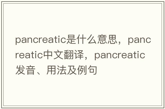 pancreatic是什么意思，pancreatic中文翻譯，pancreatic發(fā)音、用法及例句