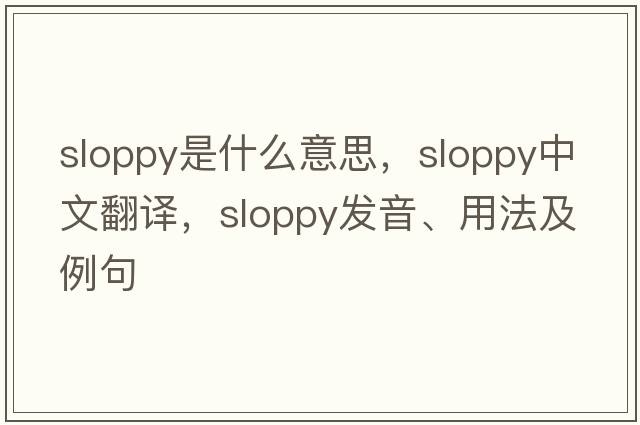 sloppy是什么意思，sloppy中文翻譯，sloppy發(fā)音、用法及例句