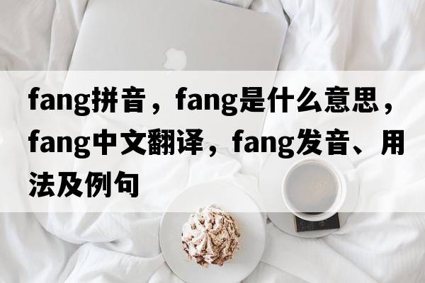 fang拼音，fang是什么意思，fang中文翻譯，fang發(fā)音、用法及例句