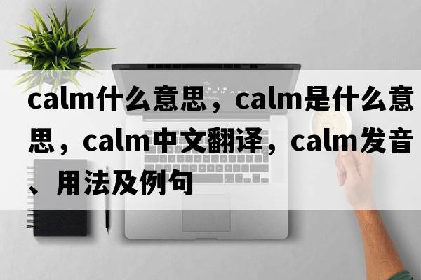 calm什么意思，calm是什么意思，calm中文翻譯，calm發(fā)音、用法及例句