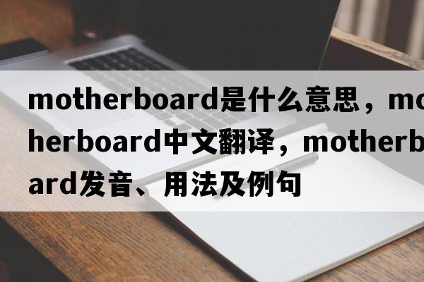 motherboard是什么意思，motherboard中文翻譯，motherboard發(fā)音、用法及例句