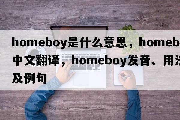 homeboy是什么意思，homeboy中文翻譯，homeboy發(fā)音、用法及例句