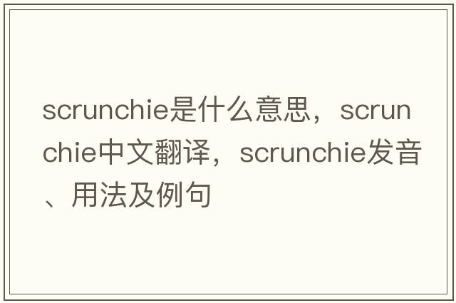 scrunchie是什么意思，scrunchie中文翻譯，scrunchie發(fā)音、用法及例句
