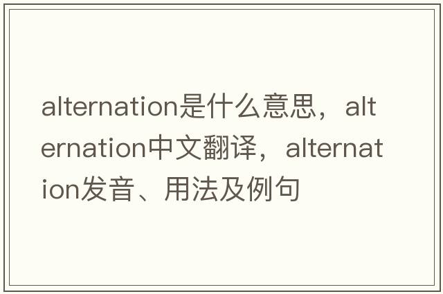 alternation是什么意思，alternation中文翻譯，alternation發(fā)音、用法及例句