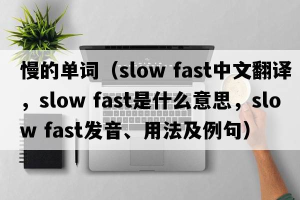 慢的單詞（slow fast中文翻譯，slow fast是什么意思，slow fast發(fā)音、用法及例句）