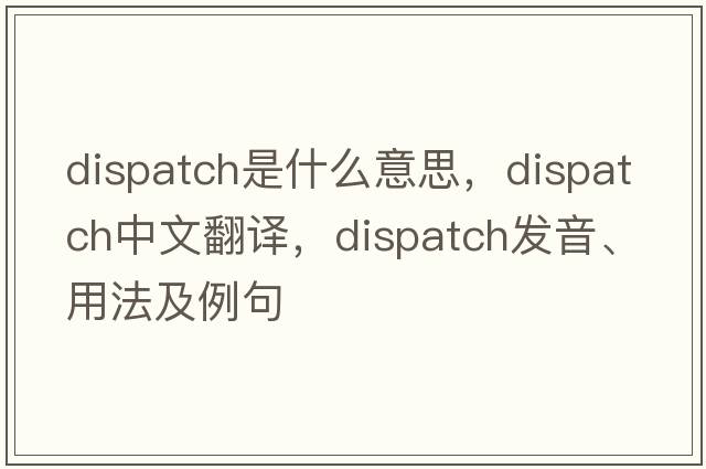 dispatch是什么意思，dispatch中文翻譯，dispatch發(fā)音、用法及例句