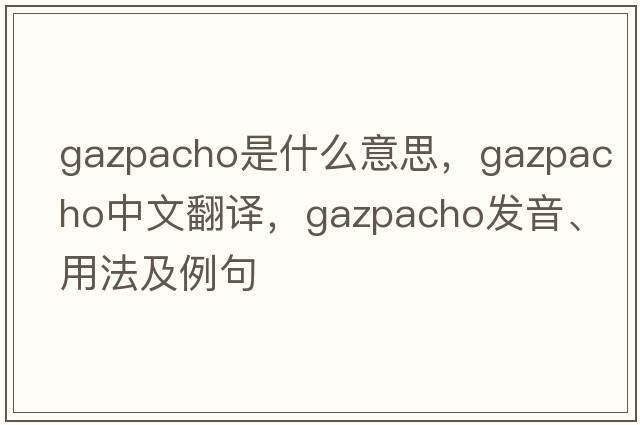 gazpacho是什么意思，gazpacho中文翻譯，gazpacho發(fā)音、用法及例句