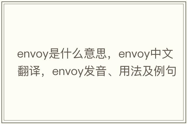 envoy是什么意思，envoy中文翻譯，envoy發(fā)音、用法及例句