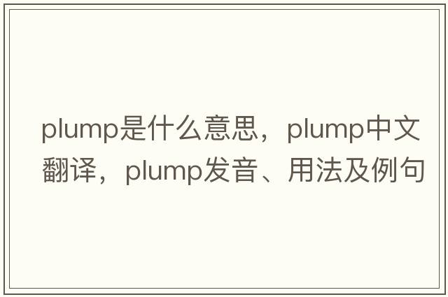 plump是什么意思，plump中文翻譯，plump發(fā)音、用法及例句