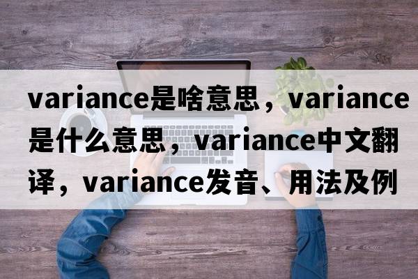 variance是啥意思，variance是什么意思，variance中文翻譯，variance發(fā)音、用法及例句