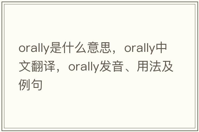 orally是什么意思，orally中文翻譯，orally發(fā)音、用法及例句
