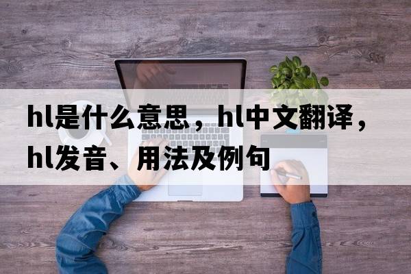 hl是什么意思，hl中文翻譯，hl發(fā)音、用法及例句