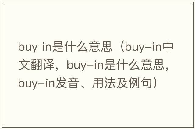 buy in是什么意思（buy-in中文翻譯，buy-in是什么意思，buy-in發(fā)音、用法及例句）