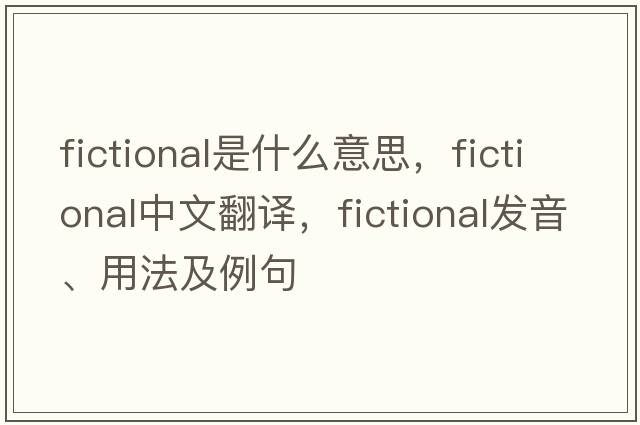 fictional是什么意思，fictional中文翻譯，fictional發(fā)音、用法及例句