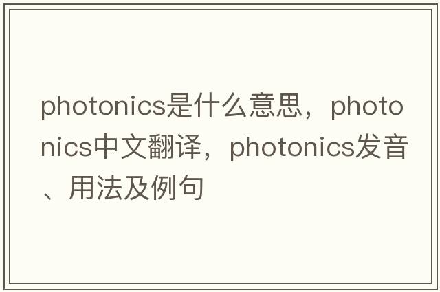 photonics是什么意思，photonics中文翻譯，photonics發(fā)音、用法及例句