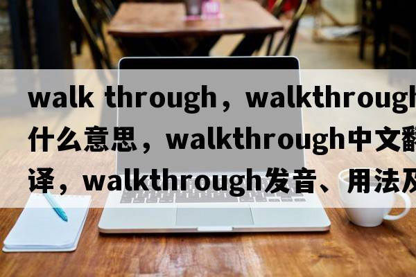 walk through，walkthrough是什么意思，walkthrough中文翻譯，walkthrough發(fā)音、用法及例句