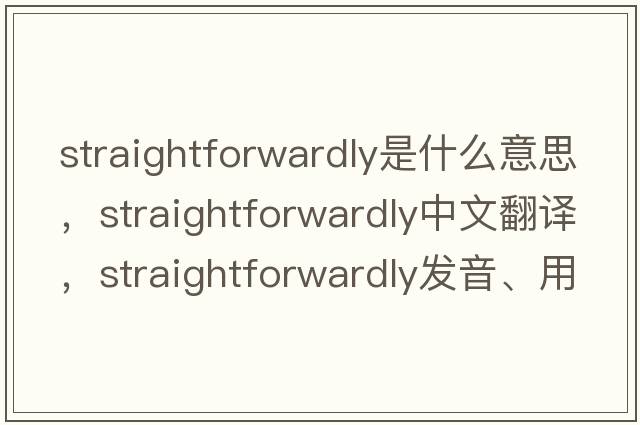 straightforwardly是什么意思，straightforwardly中文翻譯，straightforwardly發(fā)音、用法及例句