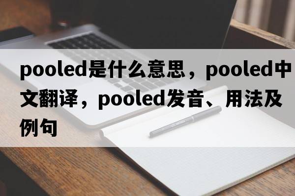 pooled是什么意思，pooled中文翻譯，pooled發(fā)音、用法及例句