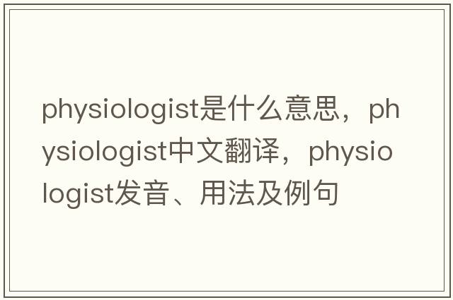 physiologist是什么意思，physiologist中文翻譯，physiologist發(fā)音、用法及例句