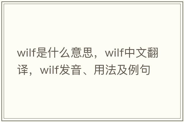 Wilf是什么意思，Wilf中文翻譯，Wilf發(fā)音、用法及例句