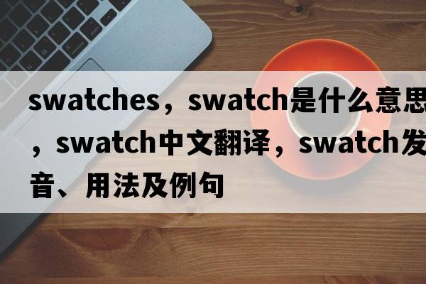 swatches，swatch是什么意思，swatch中文翻譯，swatch發(fā)音、用法及例句