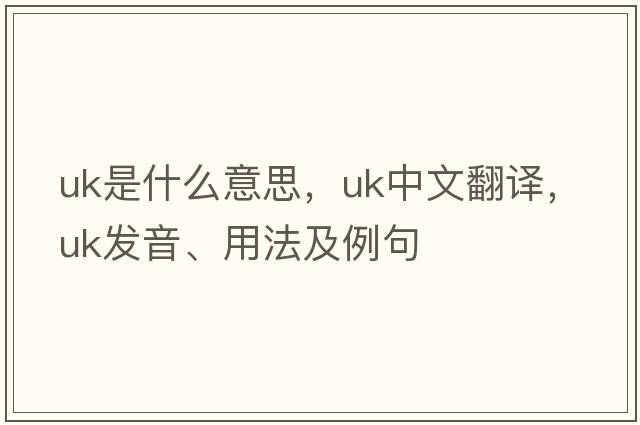 UK是什么意思，UK中文翻譯，UK發(fā)音、用法及例句